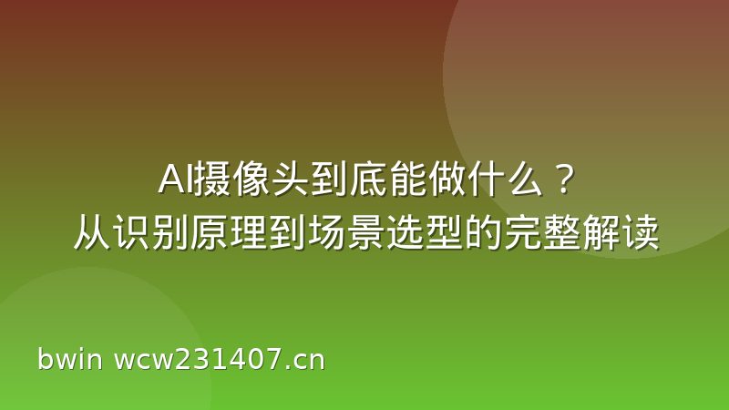 AI摄像头到底能做什么？从识别原理到场景选型的完整解读